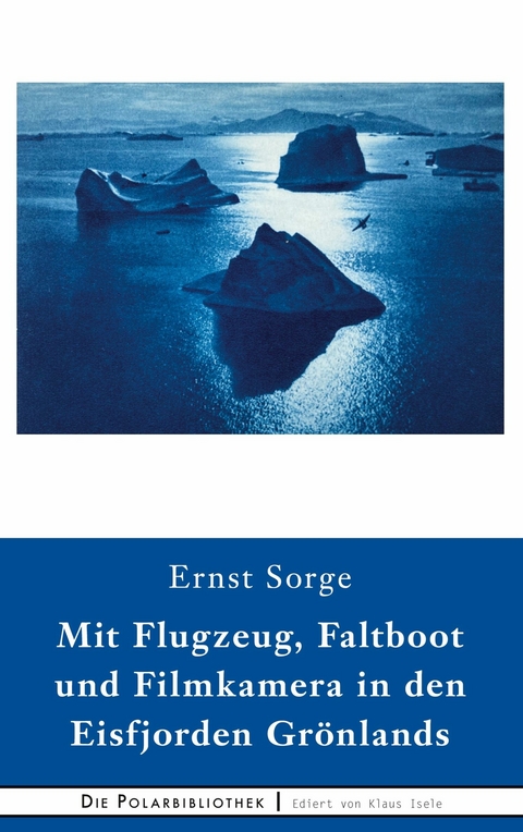 Mit Flugzeug, Faltboot und Filmkamera in den Eisfjorden Grönlands - Ernst Sorge