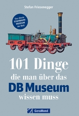 101 Dinge, die man über das DB-Museum wissen muss - Stefan Friesenegger