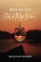 When God Says Hold My Wine... -  Shannon Sparks