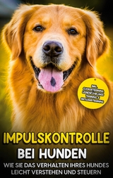 Impulskontrolle bei Hunden: Wie Sie das Verhalten Ihres Hundes leicht verstehen und steuern - inkl. Clickertraining, Leinenführungstraining & Antijagdtraining - Annika Hindrichs