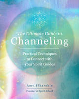 The Ultimate Guide to Channeling - Amy Sikarskie