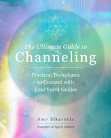 The Ultimate Guide to Channeling : Practical Techniques to Connect with Your Spirit Guides -  AMY SIKARSKIE