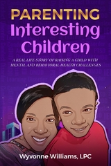 Parenting Interesting Children : A real life story of raising a child with mental health and behavioral challenges: A real life story of raising a child with mental and behavioral health challenges - Wyvonne Williams