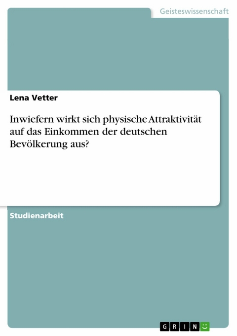Inwiefern wirkt sich physische Attraktivität auf das Einkommen der deutschen Bevölkerung aus? - Lena Vetter