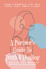 Partner's Guide To Truth & Healing -  John A. Sternfels LPC NCC CCPS CSAT CMAT C-SASI