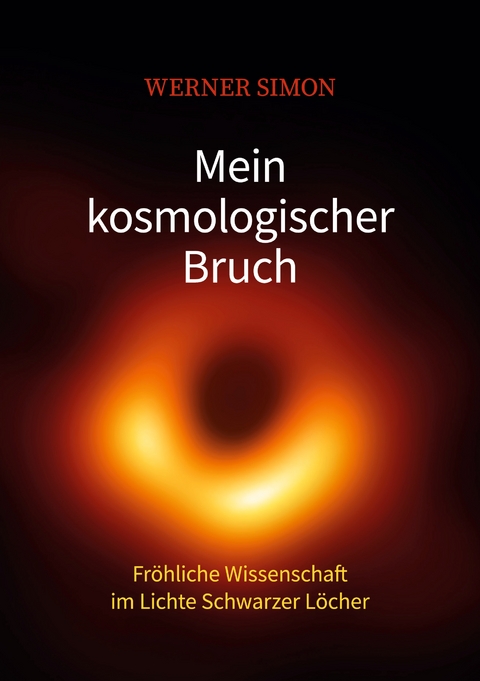 Mein kosmologischer Bruch - Fröhliche Wissenschaft im Lichte Schwarzer Löcher - Werner Simon