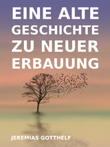 Eine alte Geschichte zu neuer Erbauung - Jeremias Gotthelf