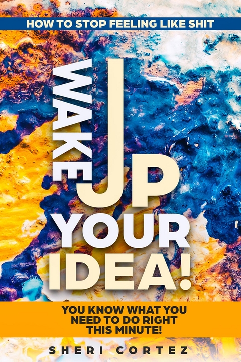 How To Stop Feeling Like Shit : Wake Up Your Idea! - You Know What You Need To Do Right This Minute! -  Marc Cannon