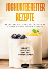 Joghurtbereiter Rezepte: 66 leckere und abwechslungsreiche Rezepte für den Joghurtbereiter - Inklusive hilfreicher Tipps und Nährwertangaben - Simple Cookbooks