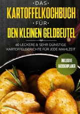 Das Kartoffelkochbuch für den kleinen Geldbeutel: 60 leckere & sehr günstige Kartoffelgerichte für jede Mahlzeit - Inklusive Wochenplaner - Günstig kochen