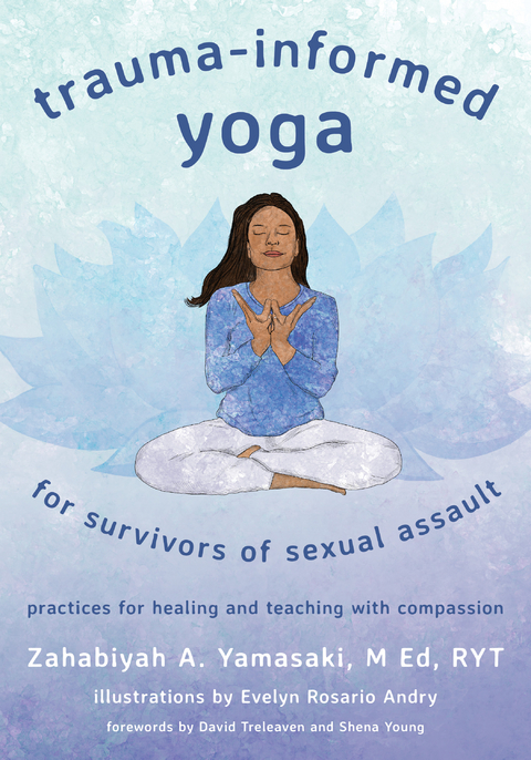 Trauma-Informed Yoga for Survivors of Sexual Assault: Practices for Healing and Teaching with Compassion - Zahabiyah A. Yamasaki