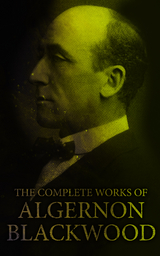 The Complete Works of Algernon Blackwood - Algernon Blackwood