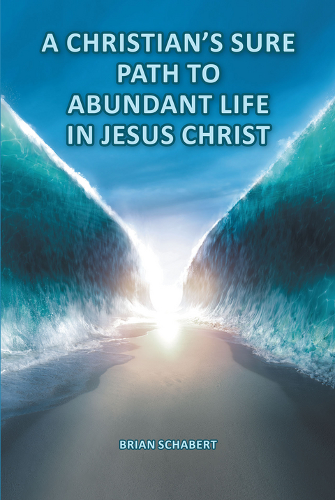 Christian's Sure Path to Abundant Life in Jesus Christ -  Brian Schabert