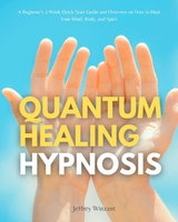 Quantum Healing Hypnosis: A Beginner's 2-Week Quick Start Guide and Overview on How to Heal Your Mind, Body, and Spirit -  Jeffrey Winzant