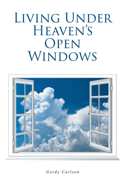 Living Under Heaven's Open Windows - Gordy Carlson