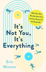 It's Not You, It's Everything: What Our Pain Reveals about the Anxious Pursuit of the Good Life -  Eric Minton