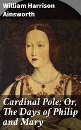 Cardinal Pole; Or, The Days of Philip and Mary - William Harrison Ainsworth