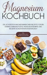 Magnesium Kochbuch: Die leckersten magnesiumreichen Rezepte für ein starkes Immunsystem, weniger Krämpfe und bessere Konzentrationsfähigkeit - inkl. umfangreichem Hintergrundwissen - Sandra Weigel