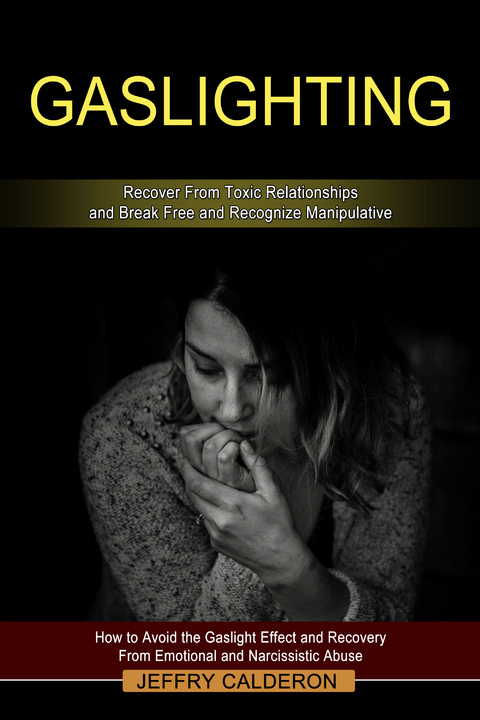 Gaslighting: Recover From Toxic Relationships and Break Free and Recognize Manipulative - Jeffry Calderon