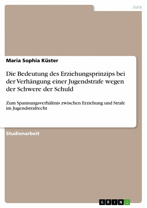 Die Bedeutung des Erziehungsprinzips bei der Verhängung einer Jugendstrafe wegen der Schwere der Schuld - Maria Sophia Küster