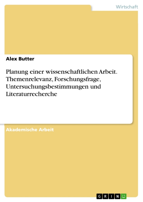 Planung einer wissenschaftlichen Arbeit. Themenrelevanz, Forschungsfrage, Untersuchungsbestimmungen und Literaturrecherche - Alex Butter