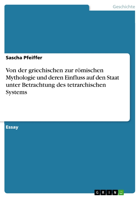 Von der griechischen zur römischen Mythologie und deren Einfluss auf den Staat unter Betrachtung des tetrarchischen Systems - Sascha Pfeiffer