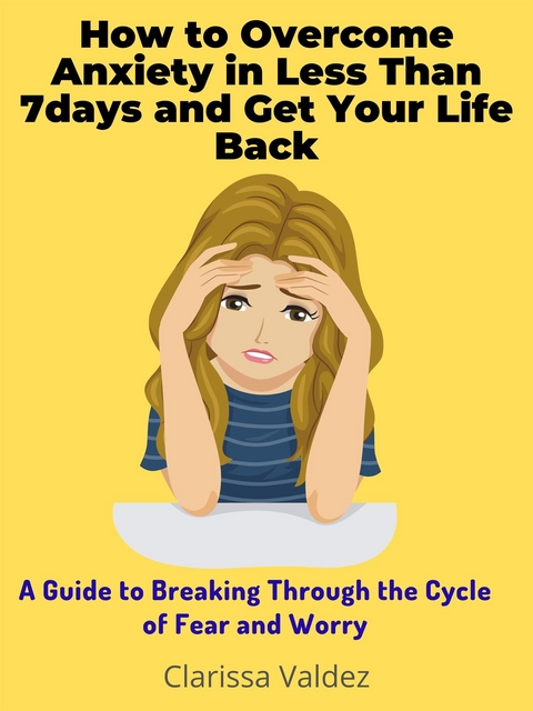 How to Overcome Anxiety in Less Than 7days and Get Your Life Back - Clarissa Valdez