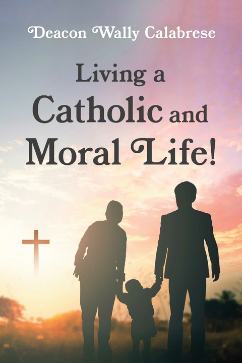 Living a Catholic and Moral Life! -  Deacon Wally Calabrese
