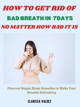 How to Get Rid of Bad Breath in 7days No Matter How Bad It Is - Clarissa Valdez