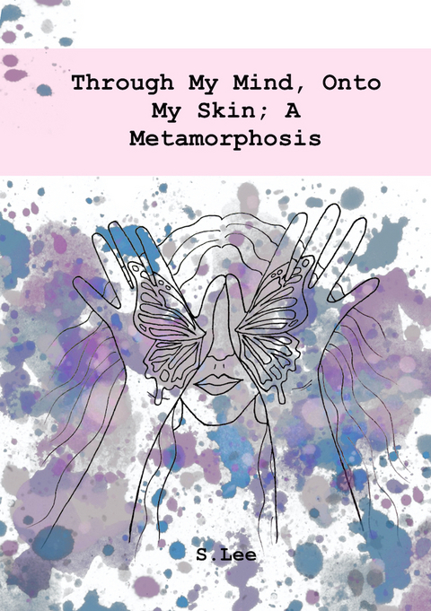 Through My Mind, Onto My Skin; A Metamorphosis -  S.Lee