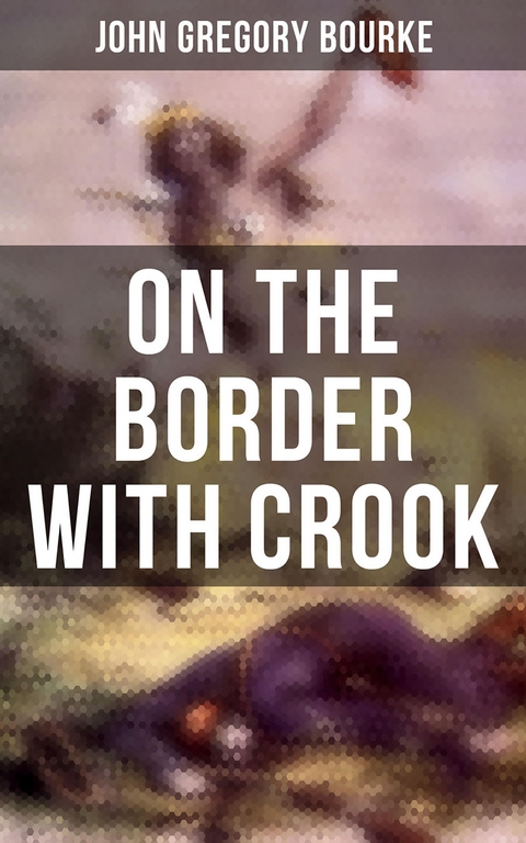 On The Border With Crook - John Gregory Bourke