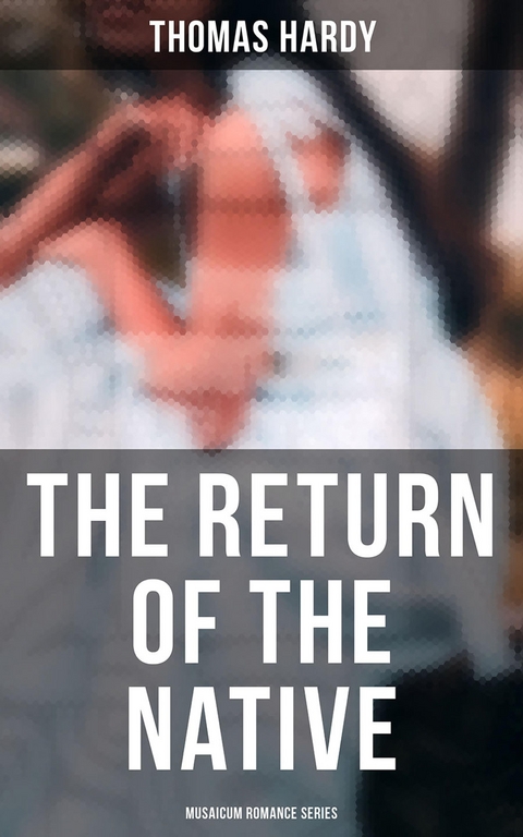 The Return of the Native (Musaicum Romance Series) - Thomas Hardy