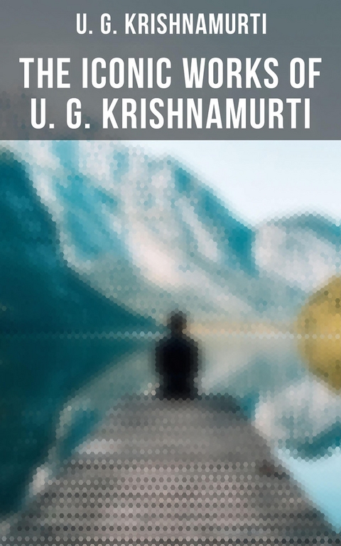 The Iconic Works of U. G. Krishnamurti - U. G. Krishnamurti