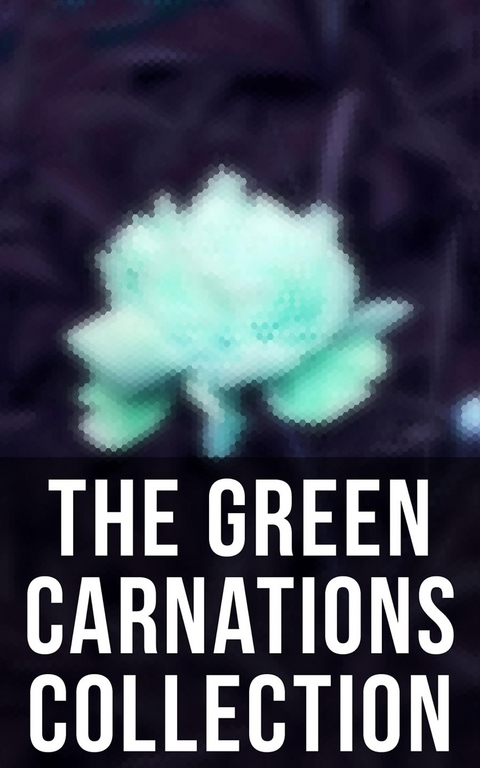 The Green Carnations Collection - Bayard Taylor, Oscar Wilde, Theodore Winthrop, Harlan Cozad McIntosh, Jack Saul, Henry Blake Fuller,  Petronius