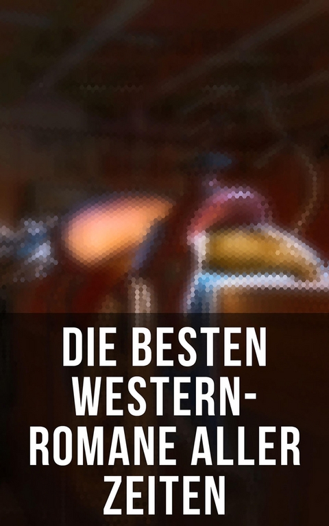 Die besten Western-Romane aller Zeiten - Karl May, James Fenimore Cooper, Jack London, Charles Sealsfield, Franz Treller, Walther Kabel, Friedrich Gerstäcker, Balduin Möllhausen, Max Brand, Bret Harte, Ann Stephens