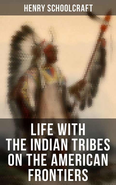 Life with the Indian Tribes on the American Frontiers - Henry Schoolcraft
