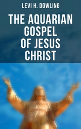 The Aquarian Gospel of Jesus Christ - Levi H. Dowling