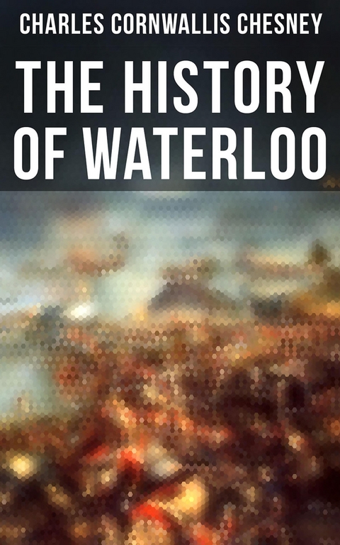 The History of Waterloo - Charles Cornwallis Chesney