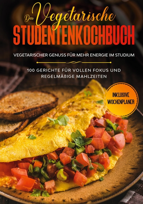 Das vegetarische Studentenkochbuch - vegetarischer Genuss für mehr Energie im Studium: 100 Gerichte für vollen Fokus und regelmäßige Mahlzeiten | Inklusive Wochenplaner - Jonas Timpe