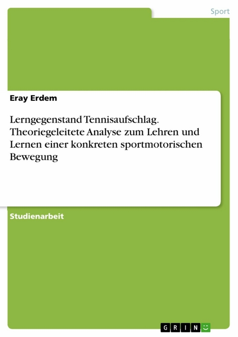 Lerngegenstand Tennisaufschlag. Theoriegeleitete Analyse zum Lehren und Lernen einer konkreten sportmotorischen Bewegung - Eray Erdem