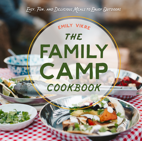 The Family Camp Cookbook : Easy, Fun, and Delicious Meals to Enjoy Outdoors -  EMILY VIKRE