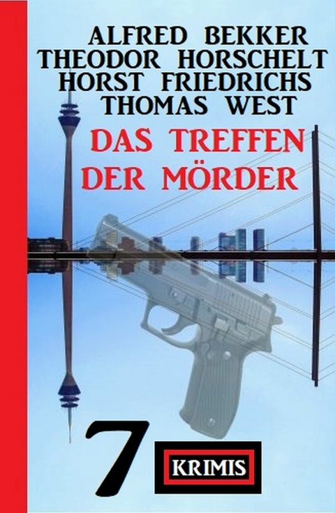 Das Treffen der Mörder: 7 Krimis -  Alfred Bekker,  Theodor Horschelt,  Horst Friedrichs,  Thomas West