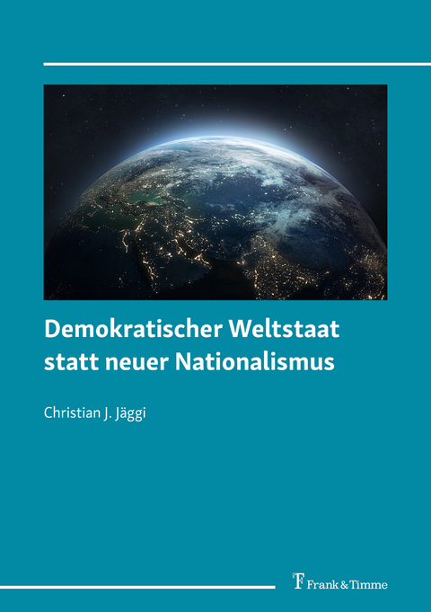 Demokratischer Weltstaat statt neuer Nationalismus -  Christian J. Jäggi