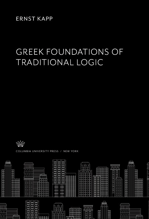 Greek Foundations of Traditional Logic -  Ernst Kapp