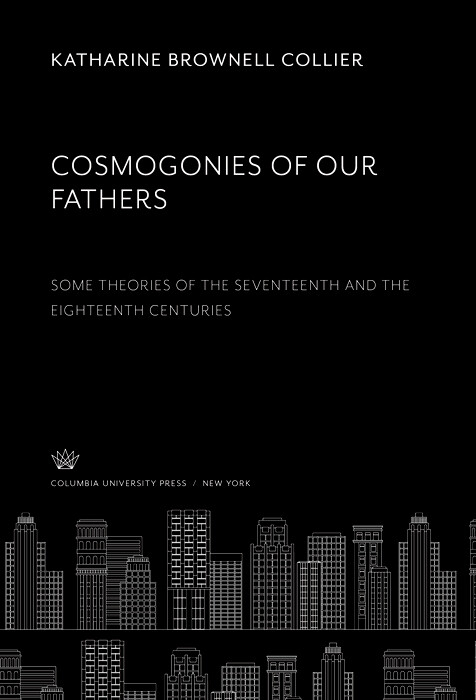 Cosmogonies of Our Fathers. some Theories of the Seventeenth and the Eighteenth Centuries -  Katharine Brownell Collier