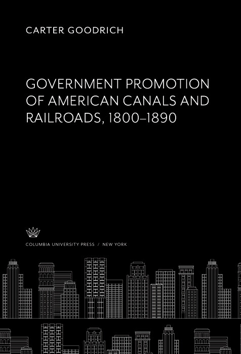 Government Promotion of American Canals and Railroads 1800-1890 -  Carter Goodrich