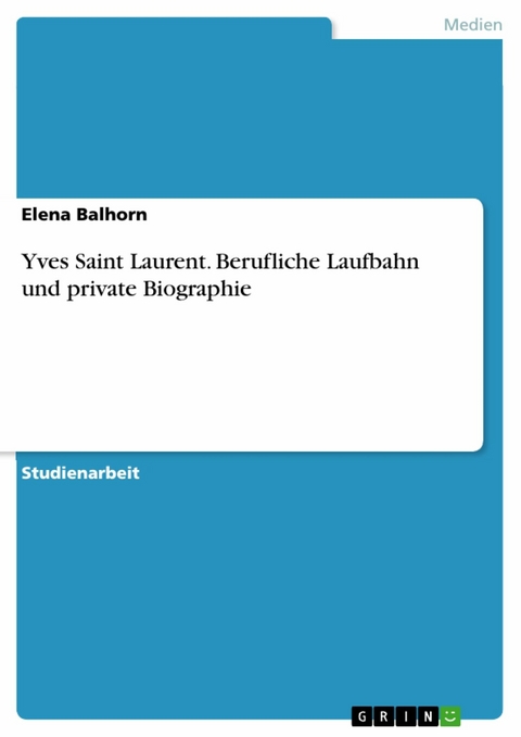 Yves Saint Laurent. Berufliche Laufbahn und private Biographie - Elena Balhorn