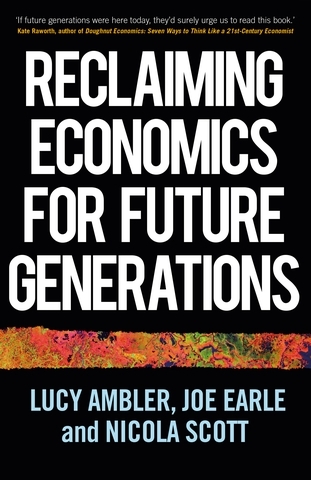 Reclaiming economics for future generations - Lucy Ambler, Joe Earle, Nicola Scott