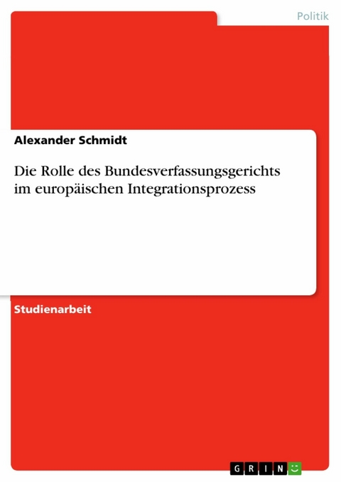 Die Rolle des Bundesverfassungsgerichts im europäischen Integrationsprozess - Alexander Schmidt