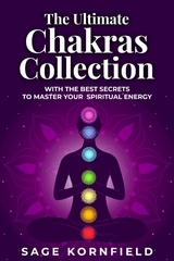 Ultimate Chakras Collection with the Best Secrets to Master Your Spiritual Energy -  Sage Kornfield